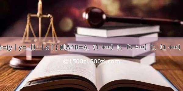 已知集合A={x丨} B={y丨y=（）丨x丨} 则A∩B=A.（1 +∞）B.（0 +∞）C.（1 +∞）∪（0 1）D.（0 1）