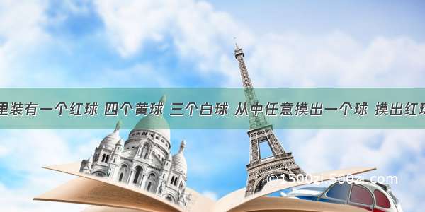 一个盒子里装有一个红球 四个黄球 三个白球 从中任意摸出一个球 摸出红球的可能性