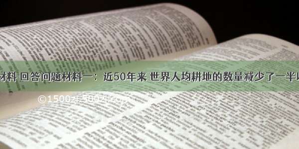 阅读下列材料 回答问题材料一：近50年来 世界人均耕地的数量减少了一半以上．目前 