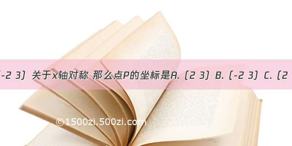 如果点P与点Q（-2 3）关于x轴对称 那么点P的坐标是A.（2 3）B.（-2 3）C.（2 -3）D.（-2 -3）