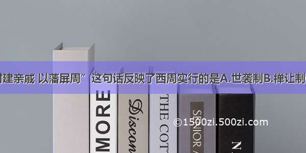 单选题“封建亲戚 以藩屏周”这句话反映了西周实行的是A.世袭制B.禅让制C.分封制D.