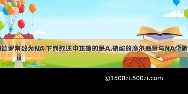 单选题阿伏加德罗常数为NA 下列叙述中正确的是A.硝酸的摩尔质量与NA个硝酸分子的质量