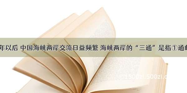 单选题1980年以后 中国海峡两岸交流日益频繁 海峡两岸的“三通”是指①通邮②通航③通