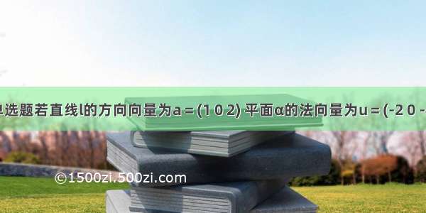 单选题若直线l的方向向量为a＝(1 0 2) 平面α的法向量为u＝(-2 0 -4)