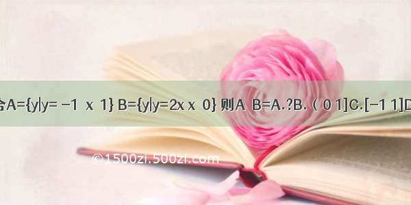 已知集合A={y|y= -1≤x≤1} B={y|y=2x x≥0} 则A∩B=A.?B.（0 1]C.[-1 1]D.{1}