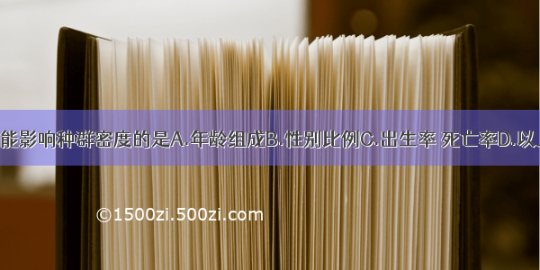 单选题能影响种群密度的是A.年龄组成B.性别比例C.出生率 死亡率D.以上都是