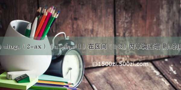 若函数f（x）=loga（2-ax）（a＞0a≠1）在区间（1 3）内单调递增 则a的取值范围是A.