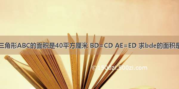 一个三角形ABC的面积是40平方厘米 BD=CD AE=ED 求bde的面积是多少