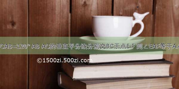 如图 在△ABC中 ∠CAB=120° AB AC的垂直平分线分别交BC于点E F 则∠EAF等于A.40°B.50°C.60°D.80°