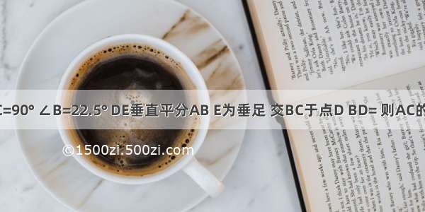 如图 △ABC中 ∠C=90° ∠B=22.5° DE垂直平分AB E为垂足 交BC于点D BD= 则AC的长为A.B.8C.16D.