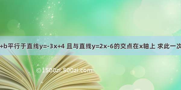 已知直线y=kx+b平行于直线y=-3x+4 且与直线y=2x-6的交点在x轴上 求此一次函数的解析式．