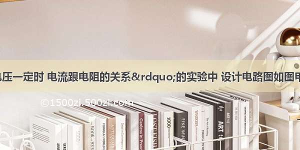 在探究&ldquo;电压一定时 电流跟电阻的关系&rdquo;的实验中 设计电路图如图甲所示．（1）连接