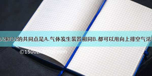 实验室制取CO2和O2的共同点是A.气体发生装置相同B.都可以用向上排空气法收集C.反应时