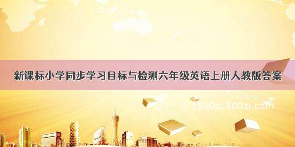 新课标小学同步学习目标与检测六年级英语上册人教版答案