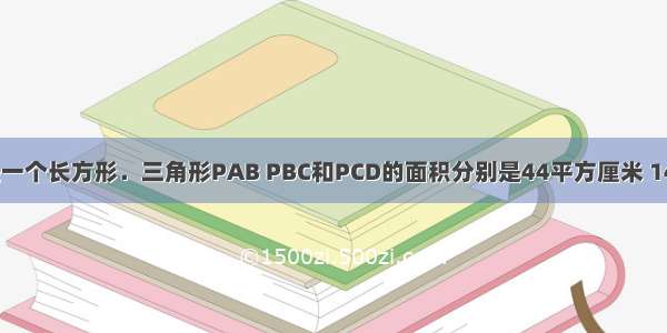 如图 ABCD是一个长方形．三角形PAB PBC和PCD的面积分别是44平方厘米 144平方厘米和