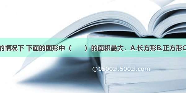 在周长相等的情况下 下面的图形中（　　）的面积最大．A.长方形B.正方形C.圆D.三角形