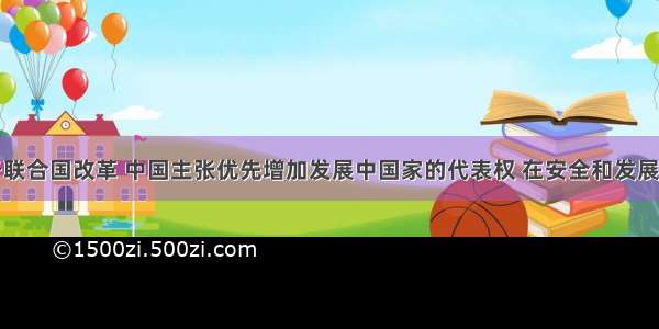 单选题对于联合国改革 中国主张优先增加发展中国家的代表权 在安全和发展两方面均应