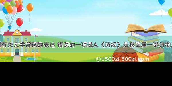 单选题下列有关文学常识的表述 错误的一项是A.《诗经》是我国第一部诗歌总集 收入自