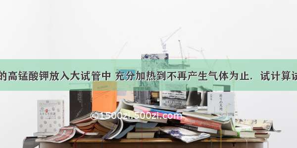 将一定质量的高锰酸钾放入大试管中 充分加热到不再产生气体为止．试计算试管内剩余固