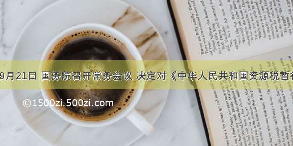 单选题9月21日 国务院召开常务会议 决定对《中华人民共和国资源税暂行条例》