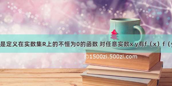 已知f（x）是定义在实数集R上的不恒为0的函数 对任意实数x y有f（x）f（y）=f（x+y