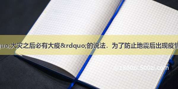 自古以来就有&ldquo;大灾之后必有大疫&rdquo;的说法．为了防止地震后出现疫情 四川雅安地震灾区