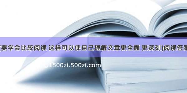 (要学会比较阅读 这样可以使自己理解文章更全面 更深刻)阅读答案