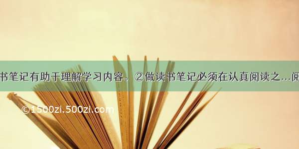 ①做读书笔记有助于理解学习内容。②做读书笔记必须在认真阅读之...阅读答案