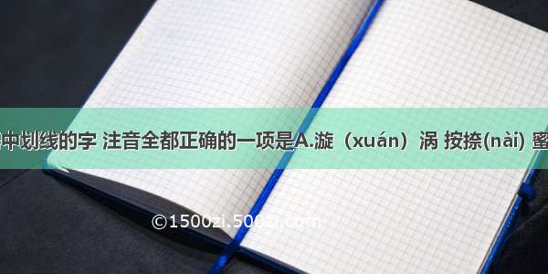 下列词语中划线的字 注音全都正确的一项是A.漩（xuán）涡 按捺(nài) 蜜饯(jiàn) 