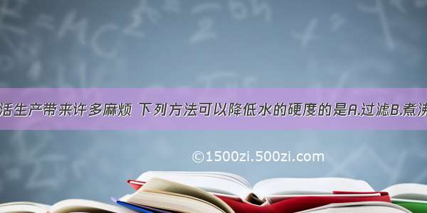 硬水会给生活生产带来许多麻烦 下列方法可以降低水的硬度的是A.过滤B.煮沸C.加明矾D.