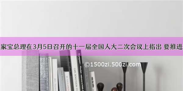 单选题温家宝总理在3月5日召开的十一届全国人大二次会议上指出 要推进国有企业