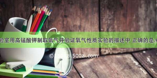 下列有关实验室用高锰酸钾制取氧气并验证氧气性质实验的描述中 正确的是A.氧气难溶于