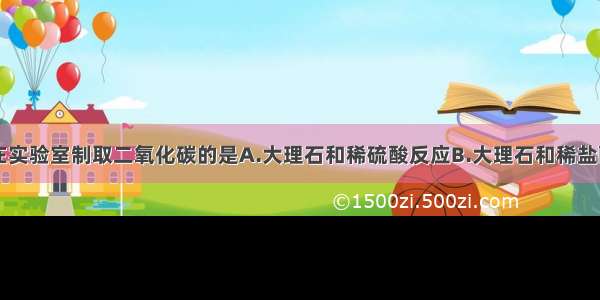 下列反应能在实验室制取二氧化碳的是A.大理石和稀硫酸反应B.大理石和稀盐酸反应C.木炭