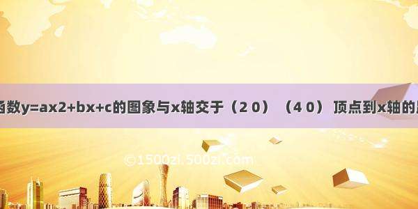 已知二次函数y=ax2+bx+c的图象与x轴交于（2 0） （4 0） 顶点到x轴的距离为3 求