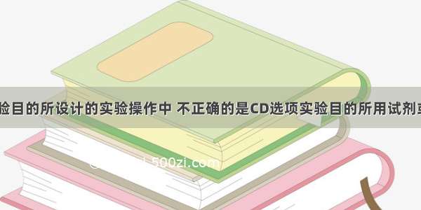 下列依据实验目的所设计的实验操作中 不正确的是CD选项实验目的所用试剂或方法A将粗