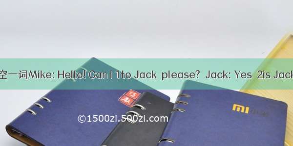 综合填空 补全对话 一空一词Mike: Hello! Can I 1to Jack  please?Jack: Yes  2is Jack speaking. Oh  is th