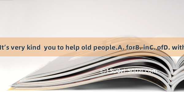 It’s very kind  you to help old people.A. forB. inC. ofD. with