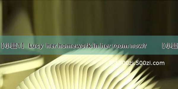 选择填空【小题1】 Lucy  her homework in her room now?　　【小题2】Do yo