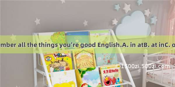 Try to remember all the things you’re good English.A. in atB. at inC. on inD. in on