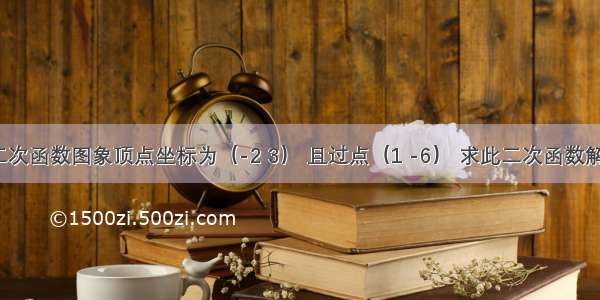 已知二次函数图象顶点坐标为（-2 3） 且过点（1 -6） 求此二次函数解析式．