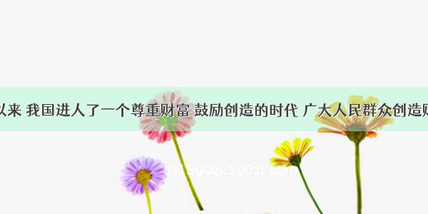 改革开放以来 我国进人了一个尊重财富 鼓励创造的时代 广大人民群众创造财富的积极