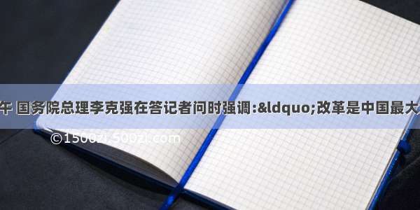 3月17日上午 国务院总理李克强在答记者问时强调:&ldquo;改革是中国最大红利 水再深