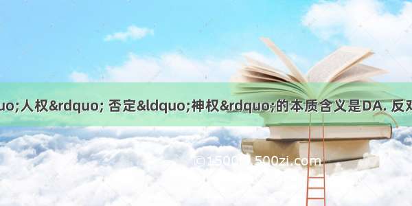 文艺复兴时 提倡“人权” 否定“神权”的本质含义是DA. 反对天主教会宣传神权B. 