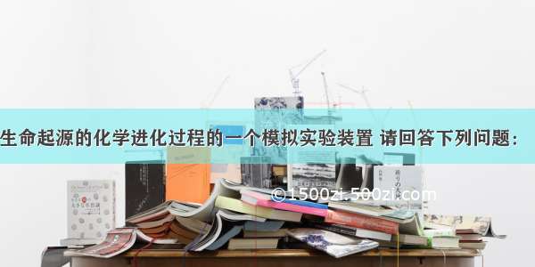 下图是研究生命起源的化学进化过程的一个模拟实验装置 请回答下列问题：（1）装置中