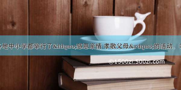 进入5月份 全国各地中小学都举行了“感恩亲情 孝敬父母”的活动。孝敬父母①人人都