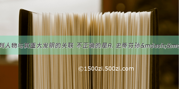 科技改变生活 下列人物与其重大发明的关联 不正确的是A. 史蒂芬孙&mdash;&mdash;火车机车B. 