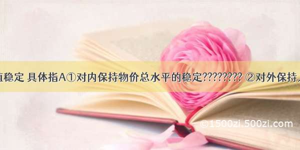 人民币币值稳定 具体指A①对内保持物价总水平的稳定???????? ②对外保持人民币汇率