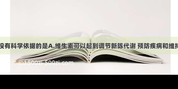 下列说法中没有科学依据的是A.维生素可以起到调节新陈代谢 预防疾病和维持身体健康的