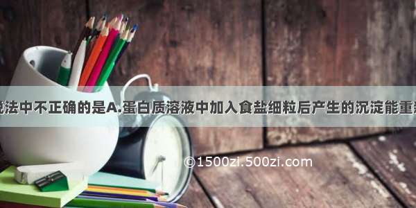 单选题下列说法中不正确的是A.蛋白质溶液中加入食盐细粒后产生的沉淀能重新溶于水B.光