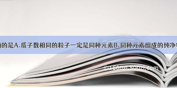 下列说法正确的是A.质子数相同的粒子一定是同种元素B.同种元素组成的纯净物一定是单质